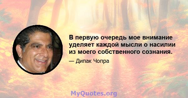 В первую очередь мое внимание уделяет каждой мысли о насилии из моего собственного сознания.