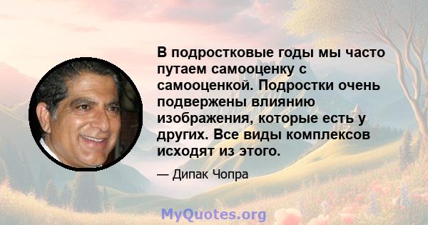 В подростковые годы мы часто путаем самооценку с самооценкой. Подростки очень подвержены влиянию изображения, которые есть у других. Все виды комплексов исходят из этого.