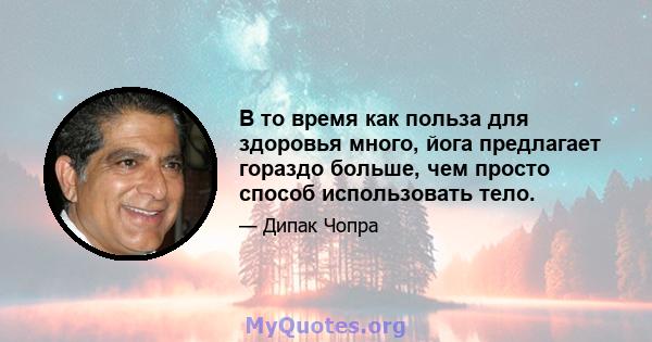 В то время как польза для здоровья много, йога предлагает гораздо больше, чем просто способ использовать тело.