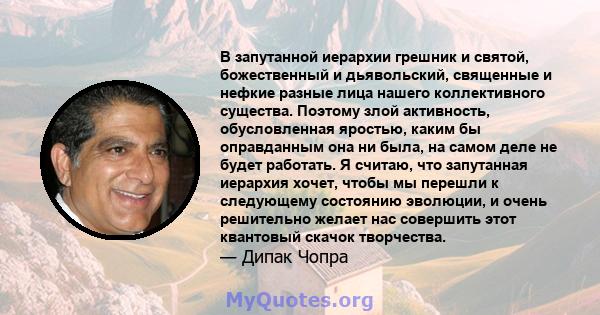 В запутанной иерархии грешник и святой, божественный и дьявольский, священные и нефкие разные лица нашего коллективного существа. Поэтому злой активность, обусловленная яростью, каким бы оправданным она ни была, на