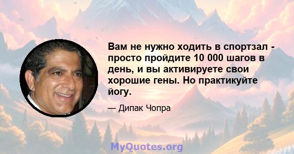 Вам не нужно ходить в спортзал - просто пройдите 10 000 шагов в день, и вы активируете свои хорошие гены. Но практикуйте йогу.