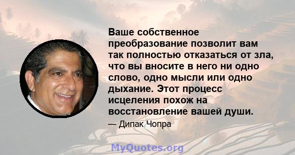 Ваше собственное преобразование позволит вам так полностью отказаться от зла, что вы вносите в него ни одно слово, одно мысли или одно дыхание. Этот процесс исцеления похож на восстановление вашей души.