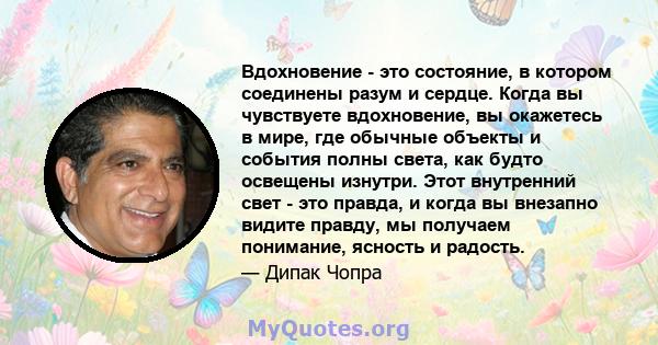 Вдохновение - это состояние, в котором соединены разум и сердце. Когда вы чувствуете вдохновение, вы окажетесь в мире, где обычные объекты и события полны света, как будто освещены изнутри. Этот внутренний свет - это