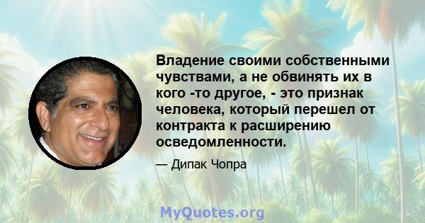 Владение своими собственными чувствами, а не обвинять их в кого -то другое, - это признак человека, который перешел от контракта к расширению осведомленности.