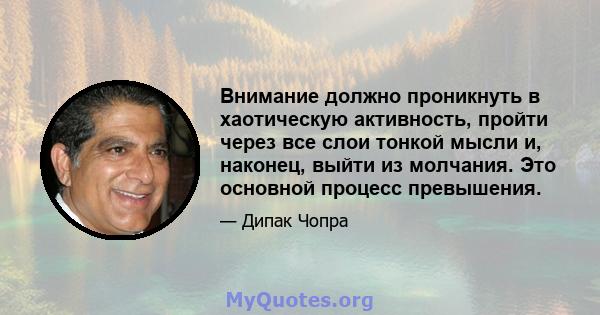 Внимание должно проникнуть в хаотическую активность, пройти через все слои тонкой мысли и, наконец, выйти из молчания. Это основной процесс превышения.