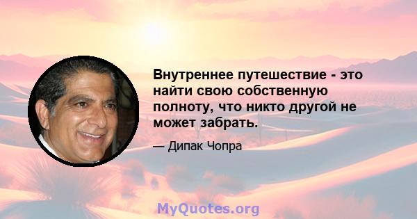 Внутреннее путешествие - это найти свою собственную полноту, что никто другой не может забрать.