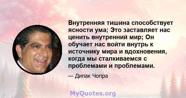 Внутренняя тишина способствует ясности ума; Это заставляет нас ценить внутренний мир; Он обучает нас войти внутрь к источнику мира и вдохновения, когда мы сталкиваемся с проблемами и проблемами.