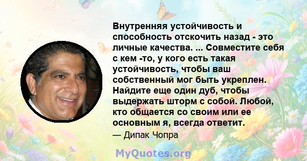 Внутренняя устойчивость и способность отскочить назад - это личные качества. ... Совместите себя с кем -то, у кого есть такая устойчивость, чтобы ваш собственный мог быть укреплен. Найдите еще один дуб, чтобы выдержать