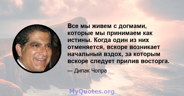 Все мы живем с догмами, которые мы принимаем как истины. Когда один из них отменяется, вскоре возникает начальный вздох, за которым вскоре следует прилив восторга.