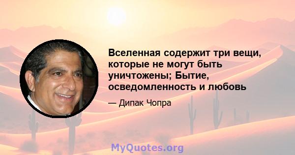 Вселенная содержит три вещи, которые не могут быть уничтожены; Бытие, осведомленность и любовь