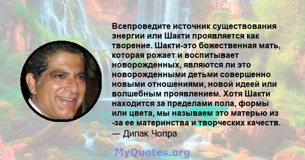 Всепроведите источник существования энергии или Шакти проявляется как творение. Шакти-это божественная мать, которая рожает и воспитывает новорожденных, являются ли это новорожденными детьми совершенно новыми