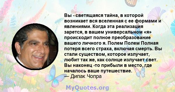 Вы - светящаяся тайна, в которой возникает вся вселенная с ее формами и явлениями. Когда эта реализация зарется, в вашем универсальном «я» происходит полное преобразование вашего личного я. Полем Полем Полная потеря