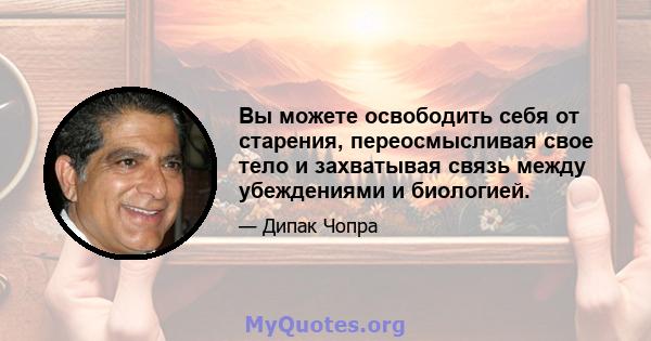 Вы можете освободить себя от старения, переосмысливая свое тело и захватывая связь между убеждениями и биологией.