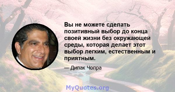 Вы не можете сделать позитивный выбор до конца своей жизни без окружающей среды, которая делает этот выбор легким, естественным и приятным.