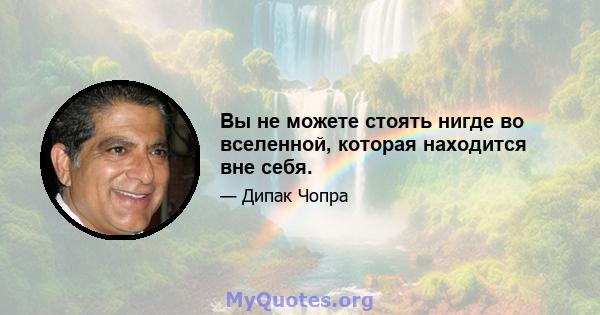 Вы не можете стоять нигде во вселенной, которая находится вне себя.