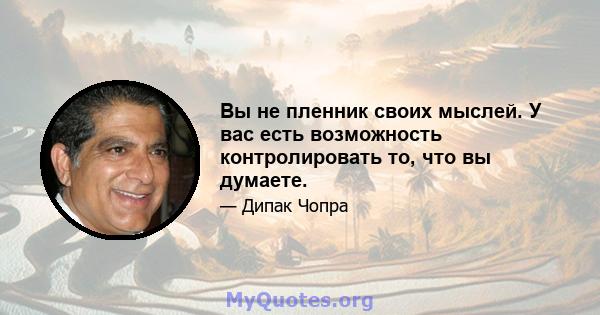 Вы не пленник своих мыслей. У вас есть возможность контролировать то, что вы думаете.