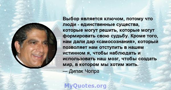 Выбор является ключом, потому что люди - единственные существа, которые могут решить, которые могут формировать свою судьбу. Кроме того, нам дали дар «самосознания», который позволяет нам отступить в нашем истинном я,