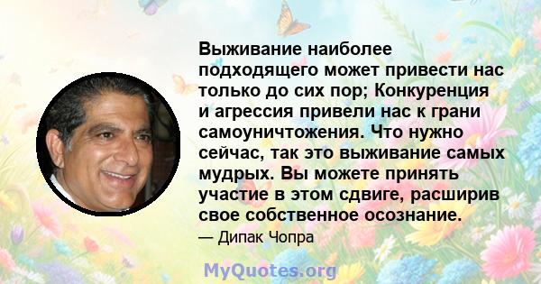 Выживание наиболее подходящего может привести нас только до сих пор; Конкуренция и агрессия привели нас к грани самоуничтожения. Что нужно сейчас, так это выживание самых мудрых. Вы можете принять участие в этом сдвиге, 