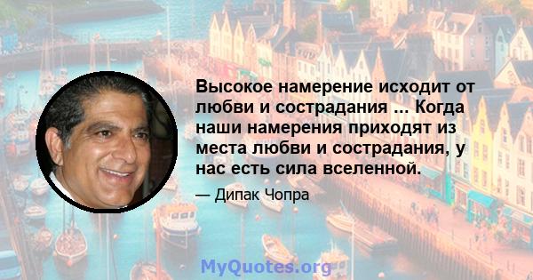 Высокое намерение исходит от любви и сострадания ... Когда наши намерения приходят из места любви и сострадания, у нас есть сила вселенной.