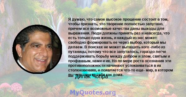 Я думаю, что самое высокое прощение состоит в том, чтобы признать, что творение полностью запутано, причем все возможные качества даны выходы для выражения. Люди должны принять раз и навсегда, что есть только одна