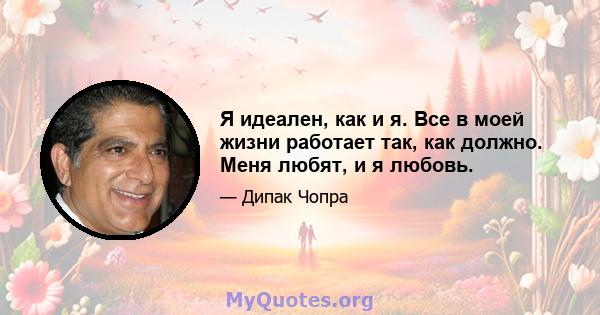 Я идеален, как и я. Все в моей жизни работает так, как должно. Меня любят, и я любовь.