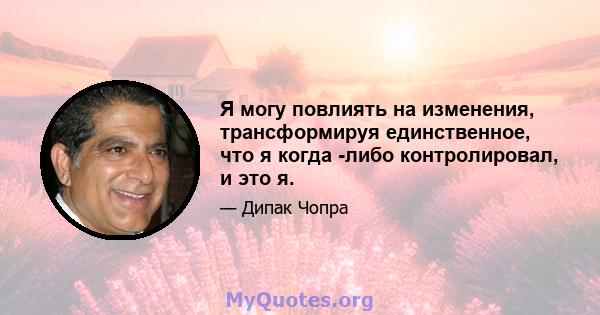 Я могу повлиять на изменения, трансформируя единственное, что я когда -либо контролировал, и это я.