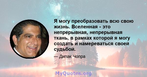 Я могу преобразовать всю свою жизнь. Вселенная - это непрерывная, непрерывная ткань, в рамках которой я могу создать и намереваться своей судьбой.