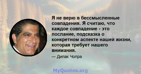 Я не верю в бессмысленные совпадения. Я считаю, что каждое совпадение - это послание, подсказка о конкретном аспекте нашей жизни, которая требует нашего внимания.