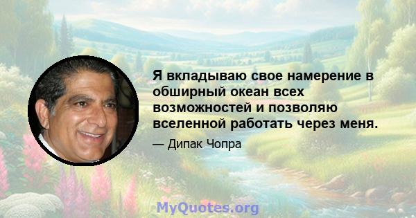 Я вкладываю свое намерение в обширный океан всех возможностей и позволяю вселенной работать через меня.