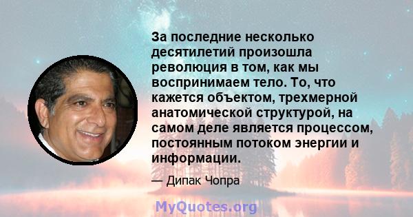 За последние несколько десятилетий произошла революция в том, как мы воспринимаем тело. То, что кажется объектом, трехмерной анатомической структурой, на самом деле является процессом, постоянным потоком энергии и