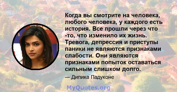 Когда вы смотрите на человека, любого человека, у каждого есть история. Все прошли через что -то, что изменило их жизнь. Тревога, депрессия и приступы паники не являются признаками слабости. Они являются признаками