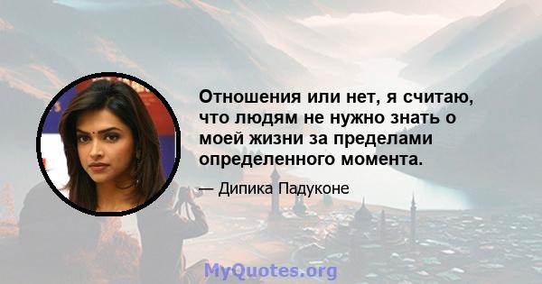 Отношения или нет, я считаю, что людям не нужно знать о моей жизни за пределами определенного момента.