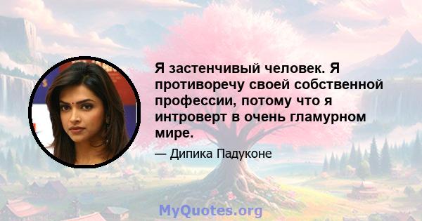 Я застенчивый человек. Я противоречу своей собственной профессии, потому что я интроверт в очень гламурном мире.