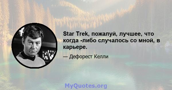 Star Trek, пожалуй, лучшее, что когда -либо случалось со мной, в карьере.