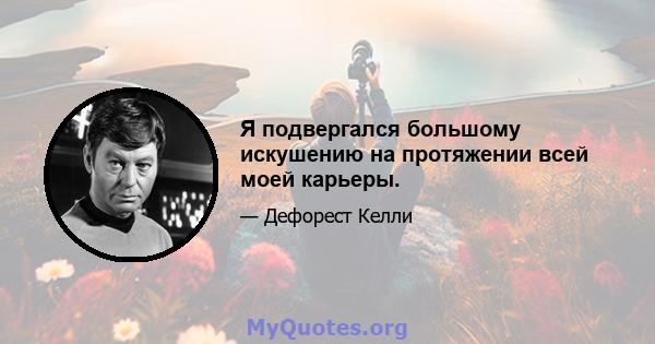 Я подвергался большому искушению на протяжении всей моей карьеры.