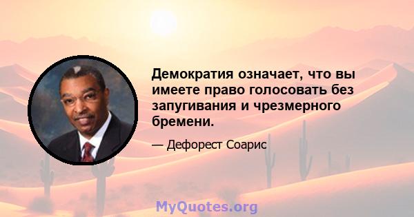 Демократия означает, что вы имеете право голосовать без запугивания и чрезмерного бремени.