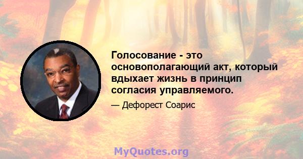 Голосование - это основополагающий акт, который вдыхает жизнь в принцип согласия управляемого.