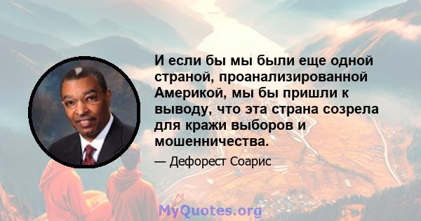 И если бы мы были еще одной страной, проанализированной Америкой, мы бы пришли к выводу, что эта страна созрела для кражи выборов и мошенничества.