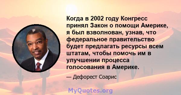 Когда в 2002 году Конгресс принял Закон о помощи Америке, я был взволнован, узнав, что федеральное правительство будет предлагать ресурсы всем штатам, чтобы помочь им в улучшении процесса голосования в Америке.