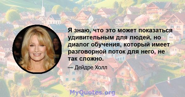 Я знаю, что это может показаться удивительным для людей, но диалог обучения, который имеет разговорной поток для него, не так сложно.