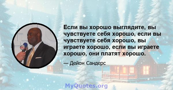 Если вы хорошо выглядите, вы чувствуете себя хорошо, если вы чувствуете себя хорошо, вы играете хорошо, если вы играете хорошо, они платят хорошо.