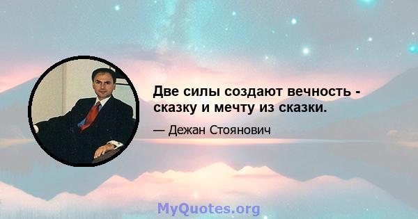 Две силы создают вечность - сказку и мечту из сказки.