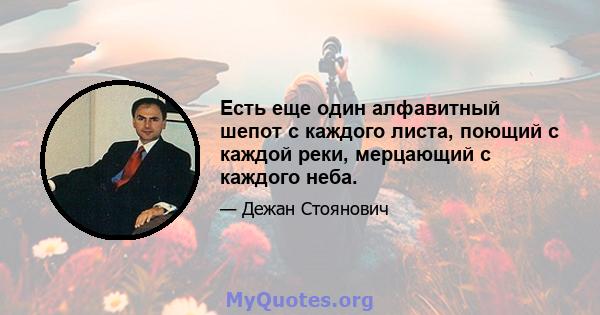 Есть еще один алфавитный шепот с каждого листа, поющий с каждой реки, мерцающий с каждого неба.