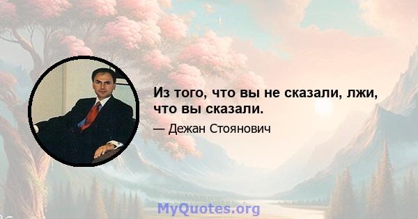 Из того, что вы не сказали, лжи, что вы сказали.