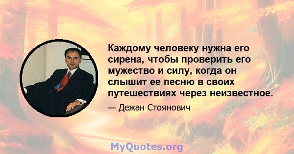 Каждому человеку нужна его сирена, чтобы проверить его мужество и силу, когда он слышит ее песню в своих путешествиях через неизвестное.