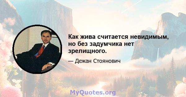 Как жива считается невидимым, но без задумчика нет зрелищного.