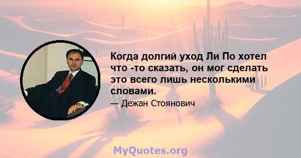 Когда долгий уход Ли По хотел что -то сказать, он мог сделать это всего лишь несколькими словами.