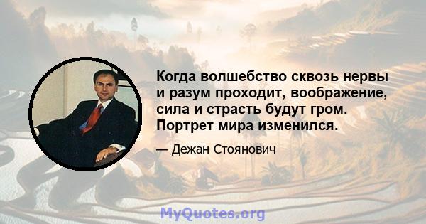 Когда волшебство сквозь нервы и разум проходит, воображение, сила и страсть будут гром. Портрет мира изменился.