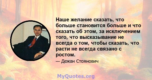 Наше желание сказать, что больше становится больше и что сказать об этом, за исключением того, что высказывание не всегда о том, чтобы сказать, что расти не всегда связано с ростом.