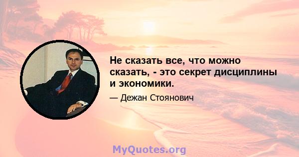 Не сказать все, что можно сказать, - это секрет дисциплины и экономики.